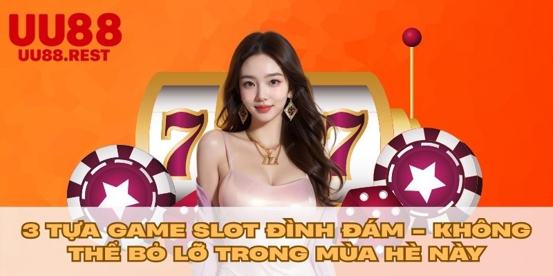 3 Tựa game slot đình đám - Không thể bỏ lỡ trong mùa hè này
