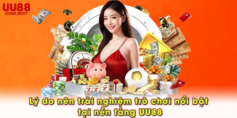 Lý do nên trải nghiệm trò chơi nổi bật tại nền tảng UU88