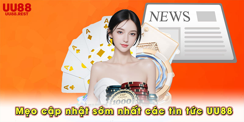 Mẹo cập nhật sớm nhất các tin tức UU88